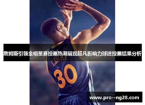 詹姆斯引领全明星赛投票热潮展现超凡影响力球迷投票结果分析