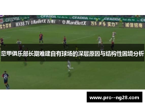 意甲俱乐部长期难建自有球场的深层原因与结构性困境分析