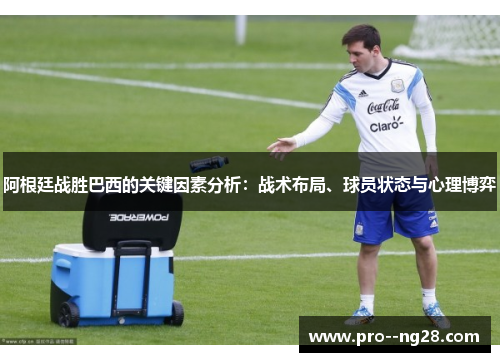 阿根廷战胜巴西的关键因素分析：战术布局、球员状态与心理博弈