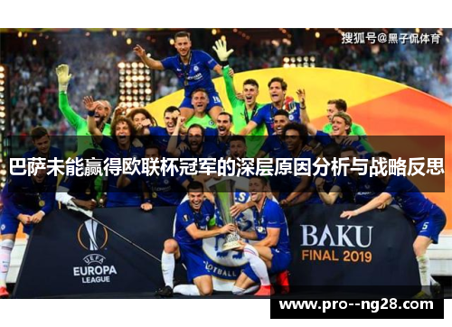 巴萨未能赢得欧联杯冠军的深层原因分析与战略反思