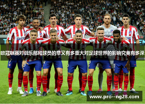欧冠联赛对俱乐部和球员的意义有多重大对足球世界的影响究竟有多深