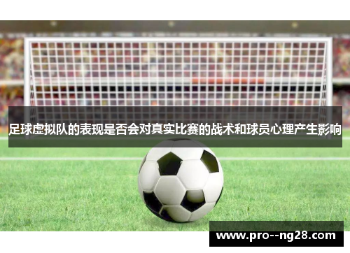 足球虚拟队的表现是否会对真实比赛的战术和球员心理产生影响