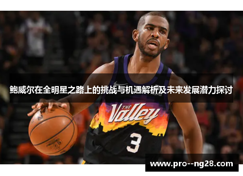 鲍威尔在全明星之路上的挑战与机遇解析及未来发展潜力探讨