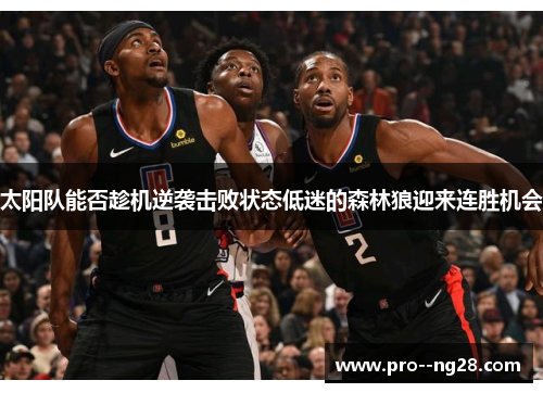 太阳队能否趁机逆袭击败状态低迷的森林狼迎来连胜机会
