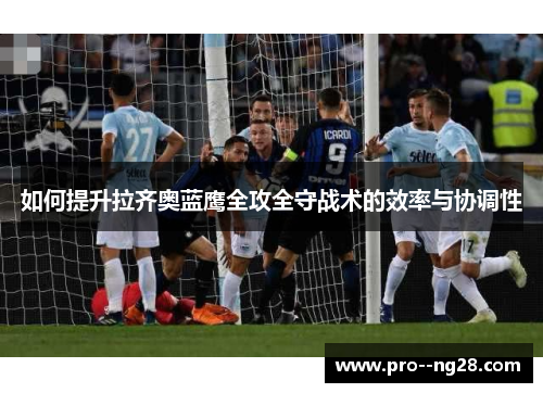 如何提升拉齐奥蓝鹰全攻全守战术的效率与协调性