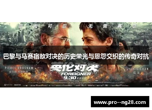 巴黎与马赛宿敌对决的历史荣光与恩怨交织的传奇对抗