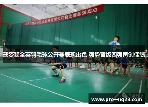 戴资颖全英羽毛球公开赛表现出色 强势晋级四强再创佳绩