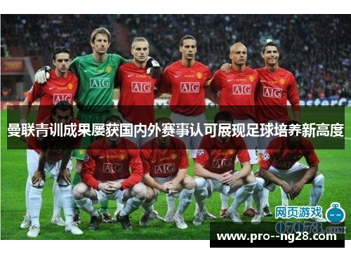 曼联青训成果屡获国内外赛事认可展现足球培养新高度