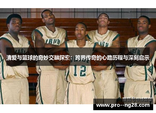 清爱与篮球的奇妙交融探索：跨界传奇的心路历程与深刻启示