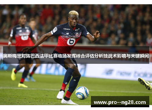 奥斯梅恩对阵巴西法甲比赛临场发挥综合评估分析技战术影响与关键瞬间