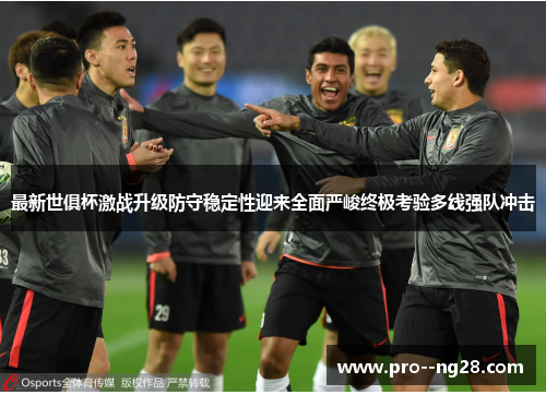 最新世俱杯激战升级防守稳定性迎来全面严峻终极考验多线强队冲击
