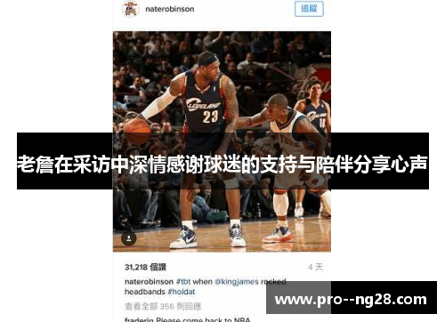 老詹在采访中深情感谢球迷的支持与陪伴分享心声