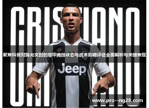 聚焦科曼对阵尤文时的意甲竞技状态与战术影响评估全面解析与关键表现