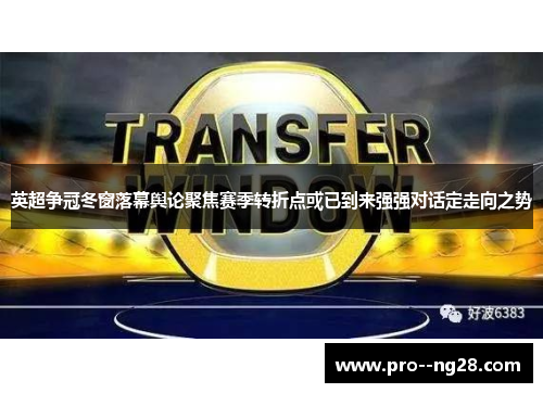 英超争冠冬窗落幕舆论聚焦赛季转折点或已到来强强对话定走向之势