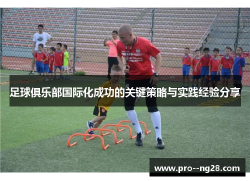 足球俱乐部国际化成功的关键策略与实践经验分享