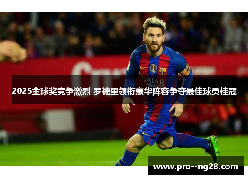 2025金球奖竞争激烈 罗德里领衔豪华阵容争夺最佳球员桂冠