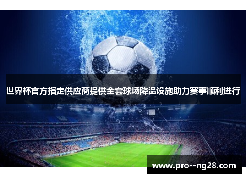 世界杯官方指定供应商提供全套球场降温设施助力赛事顺利进行