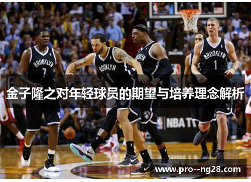 金子隆之对年轻球员的期望与培养理念解析