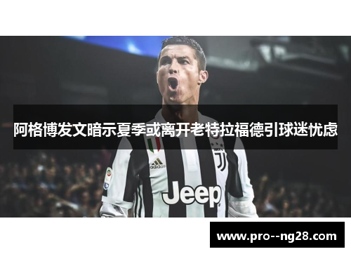 阿格博发文暗示夏季或离开老特拉福德引球迷忧虑