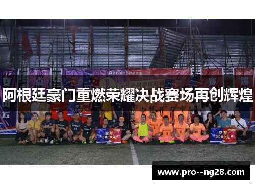 阿根廷豪门重燃荣耀决战赛场再创辉煌