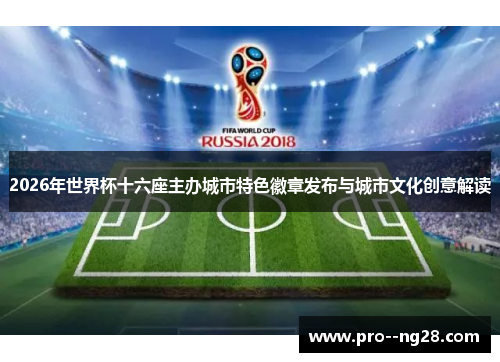 2026年世界杯十六座主办城市特色徽章发布与城市文化创意解读