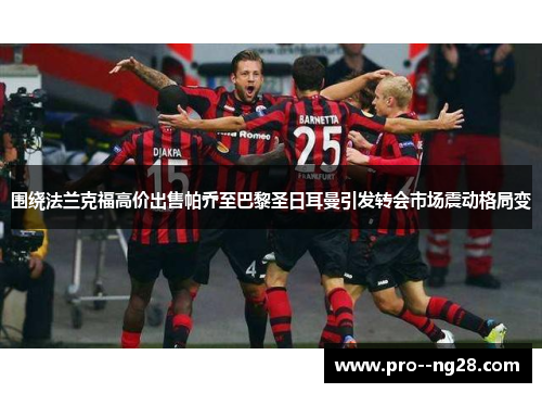 围绕法兰克福高价出售帕乔至巴黎圣日耳曼引发转会市场震动格局变