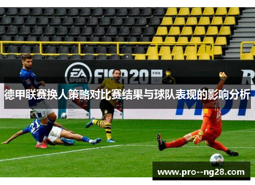 德甲联赛换人策略对比赛结果与球队表现的影响分析 德甲联赛换人策略对比赛结果与球队表现的影响分析